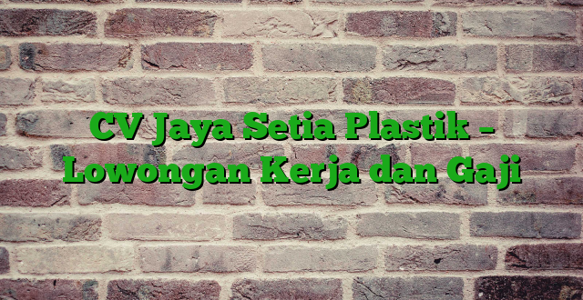 CV Jaya Setia Plastik – Lowongan Kerja dan Gaji