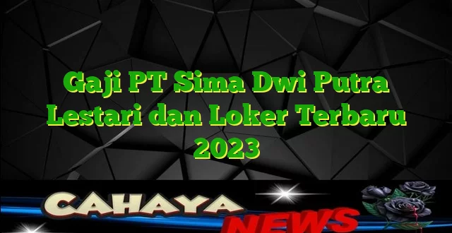 Gaji PT Sima Dwi Putra Lestari dan Loker Terbaru 2023