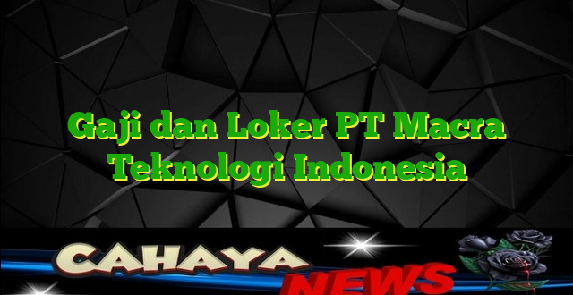 Gaji dan Loker PT Macra Teknologi Indonesia