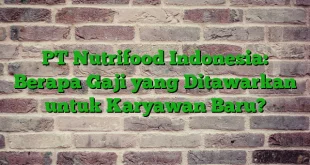 PT Nutrifood Indonesia: Berapa Gaji yang Ditawarkan untuk Karyawan Baru?
