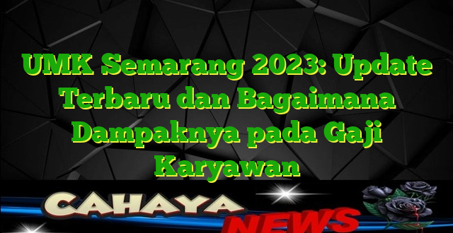 UMK Semarang 2023: Update Terbaru dan Bagaimana Dampaknya pada Gaji Karyawan